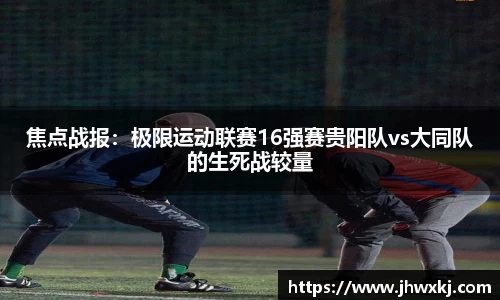 焦点战报：极限运动联赛16强赛贵阳队vs大同队的生死战较量