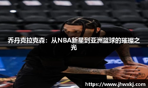 乔丹克拉克森：从NBA新星到亚洲篮球的璀璨之光