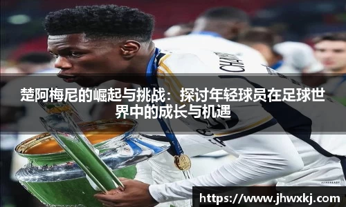 楚阿梅尼的崛起与挑战：探讨年轻球员在足球世界中的成长与机遇