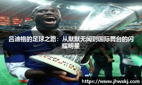 吕迪格的足球之路：从默默无闻到国际舞台的闪耀明星