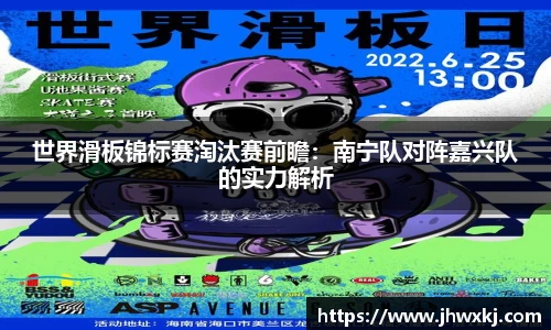 世界滑板锦标赛淘汰赛前瞻：南宁队对阵嘉兴队的实力解析