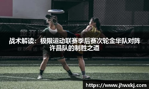 战术解读：极限运动联赛季后赛次轮金华队对阵许昌队的制胜之道