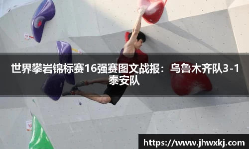 世界攀岩锦标赛16强赛图文战报：乌鲁木齐队3-1泰安队