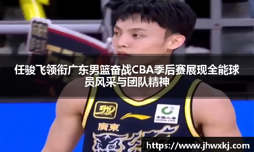 任骏飞领衔广东男篮奋战CBA季后赛展现全能球员风采与团队精神