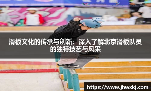 滑板文化的传承与创新：深入了解北京滑板队员的独特技艺与风采