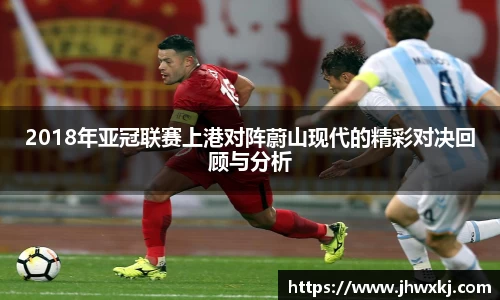 2018年亚冠联赛上港对阵蔚山现代的精彩对决回顾与分析