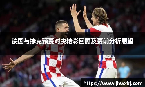 德国与捷克预赛对决精彩回顾及赛前分析展望