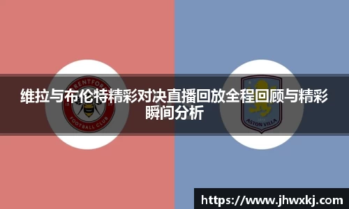 维拉与布伦特精彩对决直播回放全程回顾与精彩瞬间分析