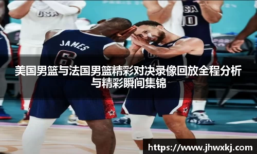 美国男篮与法国男篮精彩对决录像回放全程分析与精彩瞬间集锦
