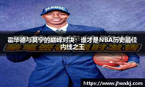 霍华德与莫宁的巅峰对决：谁才是NBA历史最佳内线之王